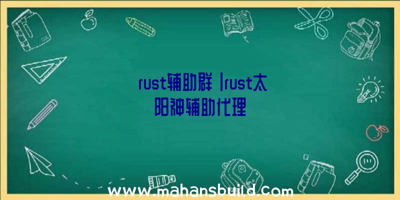 「rust辅助群」|rust太阳神辅助代理